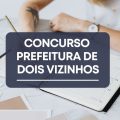 Concurso Prefeitura de Dois Vizinhos – PR: editais e inscrições; até R$ 20,7 MIL