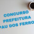 Concurso Prefeitura de Pau dos Ferros – RN: edital com 86 vagas; até R$ 7 mil