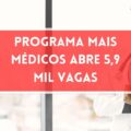 Mais Médicos: governo divulga edital com 5,9 mil vagas; Veja como participar