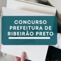 Concurso Prefeitura de Ribeirão Preto – SP abre dois editais; até R$ 13,9 mil