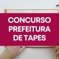 Concurso Prefeitura de Tapes – RS tem edital publicado; ganhos até R$ 7,8 mil