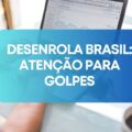 Governo alerta para golpes usando o nome do Desenrola Brasil
