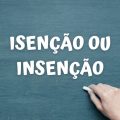 Isenção ou insenção: veja qual é a forma correta