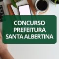 Concurso Prefeitura de Santa Albertina – SP: edital e inscrições