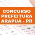 Concurso Prefeitura de Arapuã – PR: edital e inscrições; até R$ 15 mil mensais