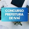 Concurso Prefeitura de Ivaí – PR: editais e inscrições; até R$ 14,9 mil