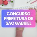 Concurso Prefeitura de São Gabriel – RS: edital e inscrições; até R$ 4,6 mil