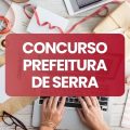 Concurso Prefeitura de Serra – ES: publicado edital com 150 vagas