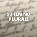 Pluralia tantum: conheça 14 palavras que só existem no plural