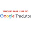 5 truques para tirar o máximo proveito do Google Tradutor