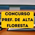 Concurso Prefeitura de Alta Floresta – MT: 231 vagas; edital retificado