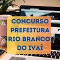 Concurso Prefeitura de Rio Branco do Ivaí – PR: até R$ 12,3 mil; diversas vagas