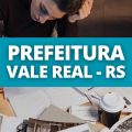 Concurso Prefeitura de Vale Real – RS: 39 vagas; até R$ 6,5 mil