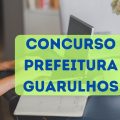 Concurso Prefeitura de Guarulhos – SP: novas vagas; até R$ 9.067 mensais