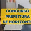 Concurso Prefeitura de Horizonte – CE: editais e inscrições; até R$ 6,1 mil