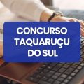 Concurso Prefeitura de Taquaruçu do Sul – RS: edital e inscrições; até R$ 6,5 mil