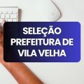 Prefeitura de Vila Velha – ES lança seletivo com salário de até R$ 9,5 mil