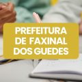 Prefeitura de Faxinal dos Guedes – SC lança edital de processo seletivo