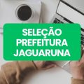 Prefeitura de Jaguaruna – SC lança editais de seletivo; até R$ 16,8 mil