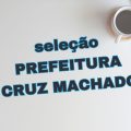 Prefeitura de Cruz Machado – PR abre processo seletivo