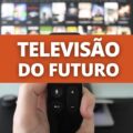 TV 3.0, ou TV do futuro, virá ao Brasil: o que muda na prática?