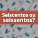 Seissentos ou Seiscentos: como se escreve 600?