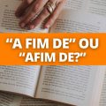 “Afim de” ou “a fim de”: como realmente se escreve?