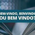 Bem-vindo, Bem vindo ou Benvindo: como realmente se escreve?