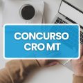 Concurso CRO MT abre 147 vagas; ganhos de até R$ 3,7 mil