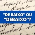 “Debaixo” ou “de baixo”: qual é o jeito certo de escrever?