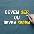 “Devem ser” ou “devem serem”? Qual é o jeito certo?