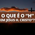 Por que alguns falam “Jesus H. Cristo”? De onde vem o “H”?