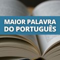 A maior palavra da Língua Portuguesa tem 46 letras; veja qual é