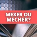 Mecher ou mexer: qual é o certo na Língua Portuguesa?