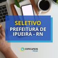 Prefeitura de Ipueira – RN: até R$ 11,2 mil em seletivo