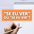 “Se eu ver” ou “se eu vir”: qual é a forma correta de escrever?