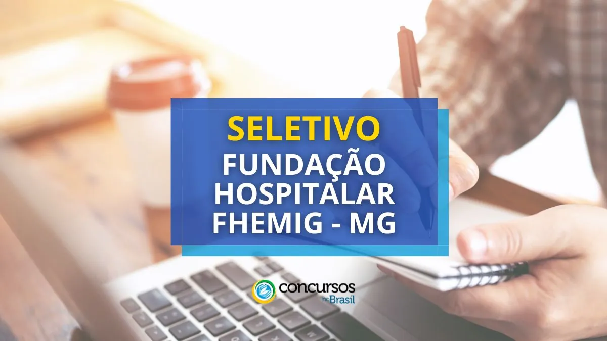 Processo seletivo FHEMIG, Processo seletivo – MG, Processo seletivo FHEMIG: cargos, Processo seletivo FHEMIG: inscrições, Processo seletivo FHEMIG: etapas, FHEMIG - MG.