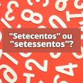 “Setecentos” ou “setessentos”: como se escreve 700?