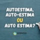 Autoestima, auto-estima ou auto estima: como se escreve?