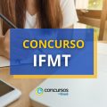 Concurso IFMT para Técnico-Administrativo; até R$ 5 mil