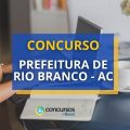 Concurso Prefeitura de Rio Branco – AC: mais de 1.200 vagas; até R$ 12 mil