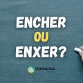 Encher ou enxer: qual é a forma correta de se escrever?