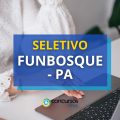 FUNBOSQUE – PA abre processo seletivo; até 11 mil