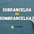 Sobrancelha ou Sombrancelha: como se escreve?