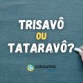 Trisavô ou Tataravô: qual é a forma correta de escrever?