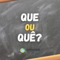 “Que” ou “Quê”: descubra quando usar cada uma das palavras