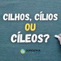 Cilhos, cílios ou cíleos: como realmente se escreve?