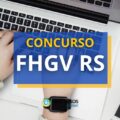 Concurso FHGV – RS abre mais de 160 vagas em edital retificado