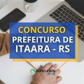 Concurso Prefeitura de Itaara – RS: vencimentos até R$ 5,8 mil