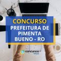 Concurso Prefeitura de Pimenta Bueno – RO: até R$ 25 mil